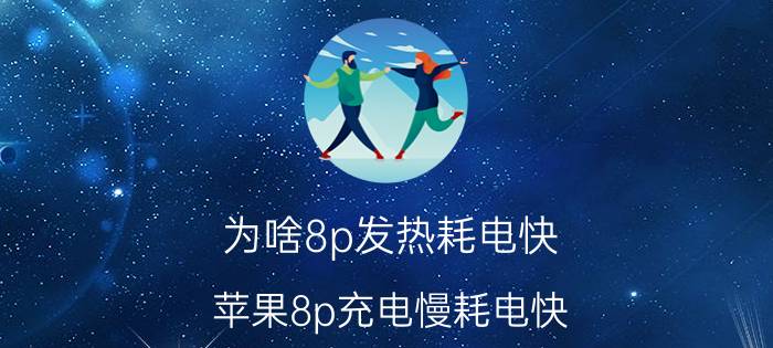 为啥8p发热耗电快 苹果8p充电慢耗电快，该怎么解决？